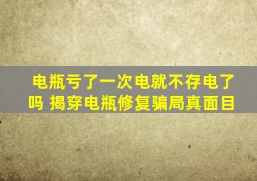 电瓶亏了一次电就不存电了吗 揭穿电瓶修复骗局真面目